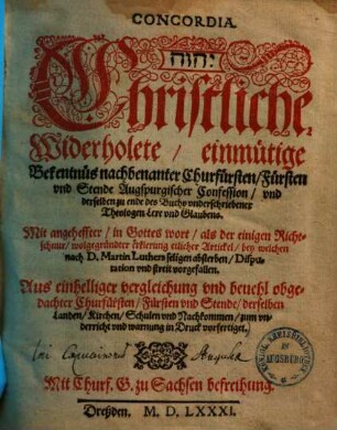 Concordia : ... Christliche, Widerholete, einmütige Bekentnüs nachbenanter Churfürsten, Fürsten und Stende Augspurgischer Confession ... Mit angeheffter ... wolgegründter erklerung etlicher Artickel, bey welchen nach D. Martin Luthers seligen absterben, Disputation und streit vorgefallen ...