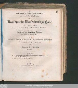 1854: Zu der öffentlichen Prüfung, welche mit den Zöglingen der Realschule I. Ordnung im Waisenhause zu Halle am ... in dem Versammlungssaale des neuen Realschulgebäudes veranstaltet werden soll, werden ... eingeladen