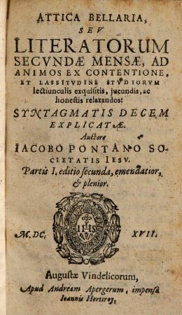 Attica Bellaria, Seu Literatorum Secundae Mensae, Ad Animos Ex Contentione Et Lassitudine Studiorum lectiunculis exquisitis, iucunis, ac honestis relaxandos, 1. Syntagmatis Decem Explicatae
