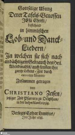 Gottselige Ubung Derer Tafels-Genossen Jesu Christi, bestehend in himmlischen Lob-und-Danckl-Liedern, In welchen sie sich nach andächtigem Gebrauch des Heil. Abendmahls, auch sonst ihre gantze Lebens-Zeit durch exerciren können