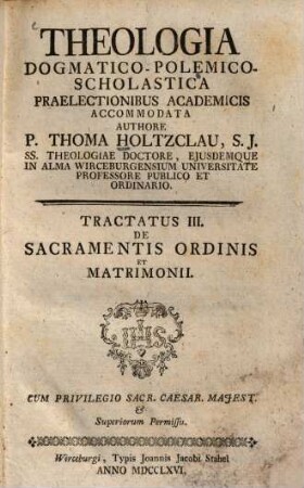Theologia Dogmatico-Polemico-Scholastica : Praelectionibus Academicis Accomodata. 3,[1], De Sacramentis Ordinis Et Matrimonii