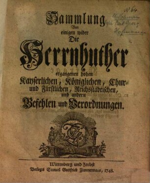 Sammlung Von einigen wider Die Herrnhuther ergangenen hohen Kayserlichen, Königlichen, Chur- und Fürstlichen, Reichsstädtischen, und andern Befehlen und Verordnungen