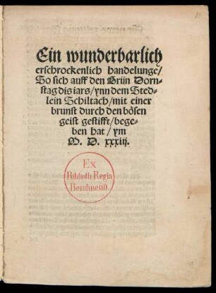 Ein wunderbarlich || erschrockenlich handelunge/|| So sich auff den Grün Dorn=||stag dis iars/ ynn dem Sted=||lein Schiltach/ mit einer || brunst durch den bösen || geist gestifft/ bege=||ben hat/ ym || M.D.xxxiij.||