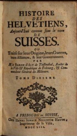 Histoire des Helvetiens : aujourd'hui connus sous le nom de Suisses. Ou traité sur leurorigine, leurs guerres, leurs alliances et leur gouvernement, T. 10