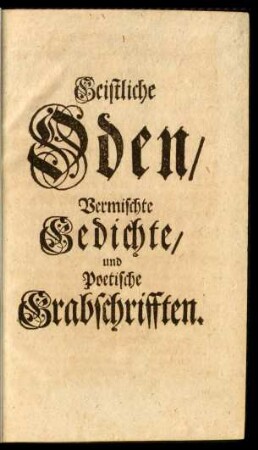 Geistliche Oden, Vermischte Gedichte, und Poetische Grabschrifften.