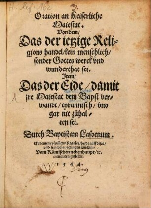 Oration an Keiserliche Maiestat. Von dem Das der ietzige Religions handel kein menschlich sonder Gottes werck vnd wunderthat sei : Jtem Das der Eide damit jre Maiestat dem Bapst ver wandt tyrannisch vnd gar nit zuhalten sei