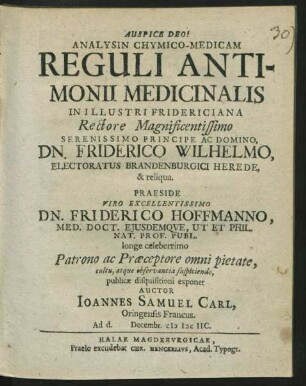Analysin Chymico-Medicam Reguli Antimonii Medicinalis In Illustri Fridericiana ... Praeside ... Dn. Friderico Hoffmanno, Med. Doct. ... publicae disquisitioni exponet Auctor Joannes Samuel Carl, Oringensis Francus. Ad d. Decembr. MDCIIC.