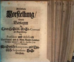 Gründliche Vorstellung, Sambt Beylagen An Einen Hochlöbl. Reichs-Convent zu Regenspurg