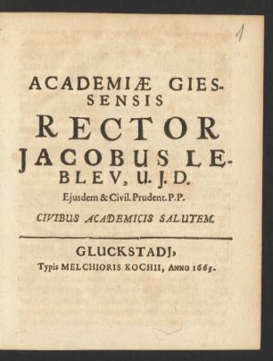 Academiae Giessensis Rector Jacobus Lebleu, U. I. D. Eiusdem & Civil. Prudent. P. P. Civibus Academicus Salutem