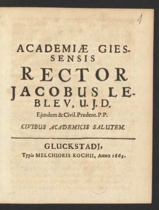 Academiae Giessensis Rector Jacobus Lebleu, U. I. D. Eiusdem & Civil. Prudent. P. P. Civibus Academicus Salutem