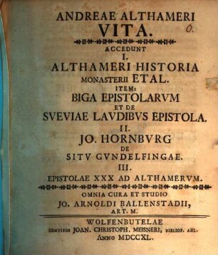 Andreae Althameri Vita : Accedunt I. Althameri Historia Monasterii Etal. Item: Biga Epistolarvm Et De Sveviae Lavdibvs Epistola. II. Jo. Hornburg De Sitv Gvndelfingae. III. Epistolae XXX Ad Althamervm