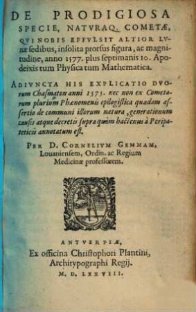 De Prodigiosa Specie, Naturaq[ue] Cometae, Qui Nobis Effulsit Altior Lunae sedibus, insolita prorsus figura, ac magnitudine, anno 1577. plus septimanis 10. Apodeixis tum Physica tum Mathematica : Adiuncta His Explicatio Duorum Chasmaton anni 1575