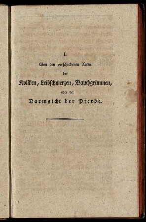 I. Von den verschiedenen Arten der Koliken, Leibschmerzen, Bauchgrimmen, oder der Darmgicht der Pferde.