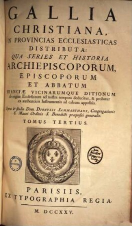 Gallia Christiana : In Provincias Ecclesiasticas Distributa, Qua Series Et Historia Archiepiscoporum, Episcoporum Et Abbatum Franciae Vicinarumque Ditionum ab origine Ecclesiarum ab nostra tempora deducitur, & probatur ex authenticis Instrumentis ad calcem appositis, Tomus Tertius