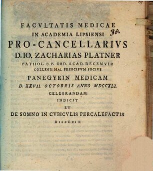 Facultatis medicae in Acad. Lipsiensi procancellarius Jo. Zacharias Platner panegyrin medicam indicit, et de somno in cubiculis percalefactis disserit