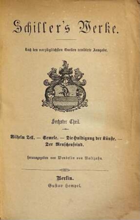 Schiller's Werke. 6, Wilhelm Tell. Semele. Die Huldigung der Künste. Der Menschenfeind. Dramatischer Nachlass