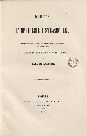 Débuts de l'imprimerie à Strasbourg : ou recherches sur les travaux mystérieux de Gutenberg dans cette ville, et sur le procés qui luifut intenté en 1439 a cette occasion
