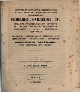 Victores in certamine litterario die natali regis ... praemiis ornatos novasque in annum ... quaestiones certaminis caussa propositas renuntiant Universitatis Litterariae Fredericiae Halensis cum Vitebergensi sociatae rector et senatus. 1842 (1841)