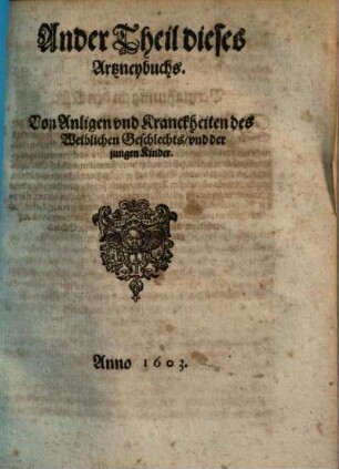 Artzneybuch : Darinnen, Avß gnaedigem Beuelch ... Vast für alle des Menschlichen Leibs Anligen vnnd Gebrechen außerlesene vnd bewehrte Artzneyen gemeinem Vatterland Teutscher Nation zu gutem auß vilen ... Artzneybüchern zusamen getragen .... 2.