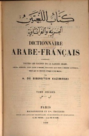 Dictionnaire Arabe-Français : contenant toutes les racines de la langues Arabe, leurs dérivés, tant dans l'idiome vulgaire que dans l'idiome littéral, ainsi que les dialectes d'Alger et de Maroc ; avec un vocabulaire des termes de marine et d'art militaire ; en Arabe en en Français, 2[,1]