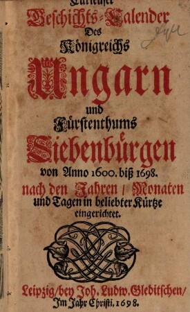 Curieuser Geschichts-Calender Des Königreichs Ungarn und Fürstenthums Siebenbürgen von Anno 1600. biß 1698. nach den Jahren, Monaten und Tagen in beliebter Kürtze eingerichtet