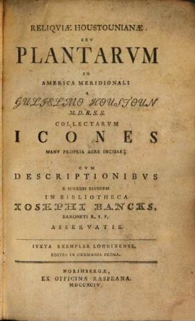 Reliqviæ Houstounianae Sev Plantarvm In America Meridionali A Gulielmo Houstoun M.D.R.S.S. Collectarvm Icones Manv Propria Aere Incisae : Cvm Descriptionibvs E Schedis Eivsdem In Bibliotheca Iosephi Bancks, Baroneti R.S.P. Asservatis