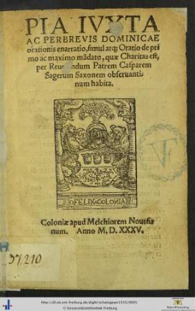 PIA IVXTA AC PERBREVIS DOMINICAE orationis enarratio, simul at[que] Oratio de primo àc maximo mandato, quae Charitas est, per Reuerendum Patrem Casparem Sagerum Saxonem obseruantinum habita.