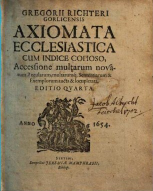 Gregorii Richteri Gorlicensis Axiomata Ecclesiastica : Cum Indice Copioso, Accessione multarum novarum Regularum ... locupletata