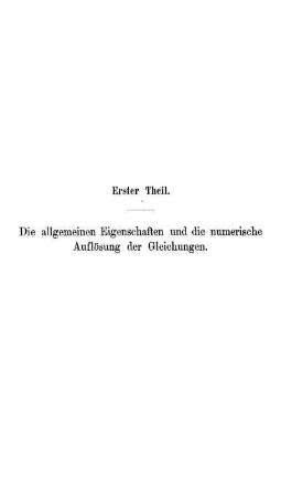 Erster Theil. Die allgemeinen Eigenschaften und die numerische Auflösung der Gleichungen.