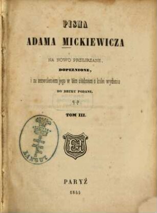 Pisma Adama Mickiewicza : na nowo przejrzane, dopełnione, i za zezwoleniem jego w tém siódmem s kolei wydaniu do druku podane. 3