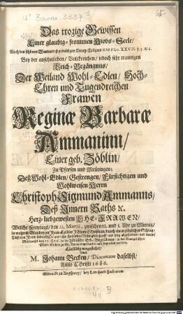 Das trozige Gewissen Einer glaubig-frommen Hiobs-Seele : Nach den schönen Worten deß gedultigen Creutz-Trägers Hiobs, c. XXVII. v. 5. & 6. Bey der ... Leich-Begängnus, Der ... Frawen Reginae Barbarae Ammaninn, Einer geb. Zöblin ... Einfältig vorgestellet