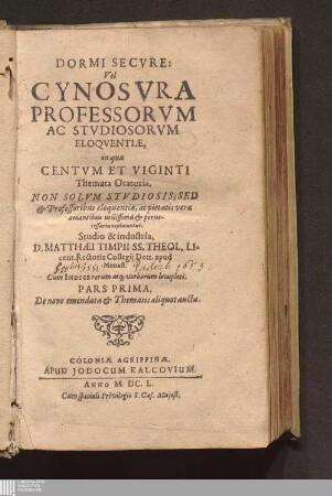 Pars Prima: Dormi Secvre: Vel Cynosvra Professorvm Ac Stvdiosorvm Eloqventiæ, : in qua Centvm Et Viginti Themata Oratoria. Non Solvm Stvdiosis, Sed & Professoribus eloquentiæ, ac pietatis veræ amantibus utilissima & pernecessaria explicantur ; Cum Indice rerum atq[ue] verborum locupleti