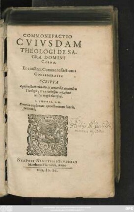 COMMONEFACTIO || CVIVSDAM || THEOLOGI DE SA-||CRA DOMINI || COENA,|| Et eiusdem Commonefactionis || CONSIDERATIO || SCRIPTA || A quibusdam veritatis et concordiae amantibus || Theologis, vt ex vtriusque collatione || veritas magis elucescat.|| ... ||