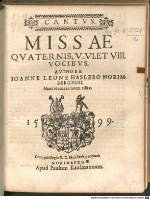 MISSAE QVATERNIS, V. VI. ET VIII. VOCIBVS. AVTHORE IOANNE LEONE HASLERO ... Nunc recens in lucem editae