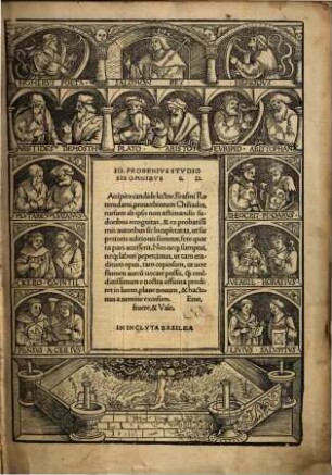 Io. Frobenivs Stvdiosis Omnibvs S. D. Accipito candide lector, Erasmi Roterodami, prouerbiorum Chiliadas : rursum ab ipso ... recognitas, & ex probatissimis autoribus sic locupletatas, ut superioris aeditionis summae, fere quarta pars accesserit ...