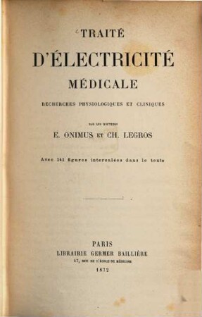 Traité d'Électricité Médicale : Recherches physiologiques et cliniques par les docteurs E. Onimus et Ch. Legros. Avec 141 figures intercalées dans le texte