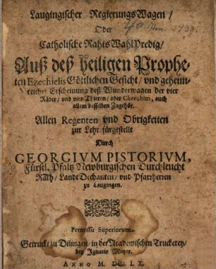 Laugingischer RegierungsWagen, Oder Catholische RahtsWahlPredig, Auß deß heiligen Propheten Ezechielis Göttlichen Gesicht, und geheimreicher Erscheinung deß Wunderwagen der vier Räder, und vier Thieren, oder Cherubim, auch allem desselben Zugehör