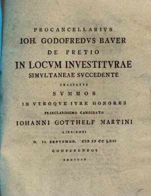 Procancellarivs Ioh. Godofredvs Baver De Pretio In Locvm Investitvrae Simvltaneae Svccedente Praefatvs Svmmos In Vtroque Ivre Honores ... Johanni Gotthelf Martini Lipsiensi ... Indicit