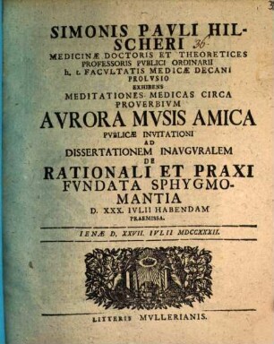 Simonis Pauli Hilscheri ... Prolvsio, exhibens meditationes medicas circa proverbivm: Avrora Mvsis amica pvblicae invitationi ad dissertationem inavgvralem de rationali et praxi fvndata sphygmomantia