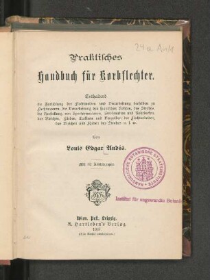 Praktisches Handbuch für Korbflechter : enthaltend die Zurichtung der Flechtweiden und Verarbeitung derselben zu Flechtwaaren, die Verarbeitung des spanischen Rohres, des Strohes, die Herstellung von Sparteriewaaren, Strohmatten und Rohrdecken, das Bleichen, Färben, Lackiren und Vergolden der Flechtarbeiten, das Bleichen und Färben des Strohes u.s.w.