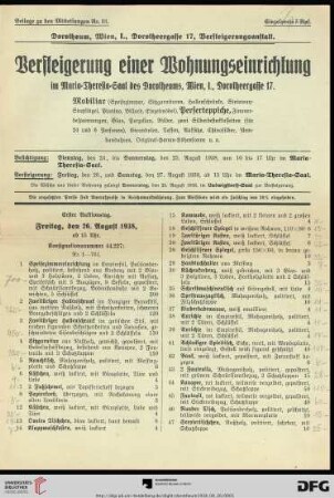Versteigerung Wohnungseinrichtung im Maria-Theresia-Saal des Dorotheums : Mobiliar (Speisezimmer, Sitzgarnituren, Hallenschränke, Steinway-Stutzflügel, Pianino, Billard, Einzelmöbel), Perserteppiche, Zimmerbespannungen, Glas, Porzellan, Bilder, zwei Silberbesteckkassetten ..., Girandolen, Tassen, Aufsätze, Chinasilber, Armbanduhren, Original-Hanau-Höhensonne u. a. ; Versteigerung: Freitag, den 26., und Samstag, den 27. August 1938