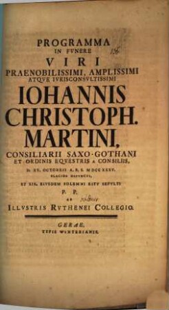 Programma in funere viri praenobilissimi, amplissimi atque iurisconsultissimi Iohannis Christoph. Martini, consiliarii Saxo-Gothani ... d. XV. Octobris ... placide defuncti, et XIX. eiusdem solemni ritu sepulti P. P. ab illustris Ruthenei collegio : [Inest vita Martiniana]