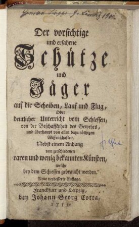 Der vorsichtige und erfahrne Schütze und Jäger auf die Scheiben, Lauf und Flug, Oder deutlicher Unterricht vom Schiessen, von der Beschaffenheit des Gewehrs, und überhaupt von allen dazu nöthigen Wissenschaften : Nebst einem Anhang von zerschiedenen raren und wenig bekannten Künsten, welche bey dem Schiessen gebraucht werden