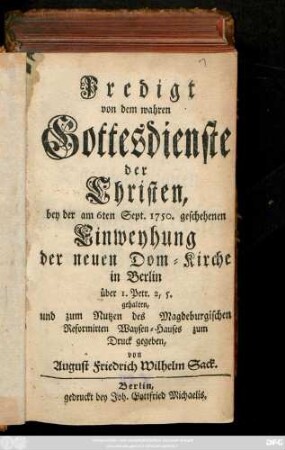 Predigt von dem wahren Gottesdienste der Christen : bey der am 6ten Sept. 1750. geschehenen Einweyhung der neuen Dom-Kirche in Berlin über I. Petr. 2, 5 gehalten, und zum Nutzen des Magdeburgischen Reformirten Waysen-Hauses zum Druck gegeben