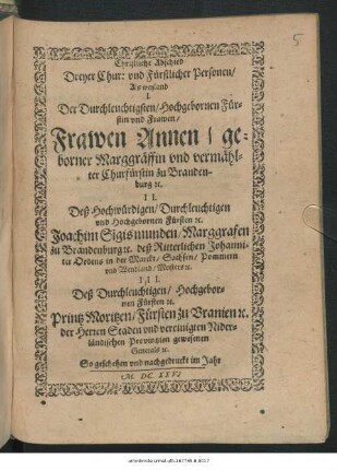 Christliche Abschied Dreyer Chur: und Fürstlicher Personen : Als weyland I. Der ... Frawen Annen/ geborner Marggräffin und vermählten Churfürstin zu Brandenburg [et]c. II. Deß ... Fürsten [et]c. Joachim Sigismunden/ Marggrafen zu Brandenburg ... III. Deß ... Printz Moritzen/ Fürsten zu Uranien
