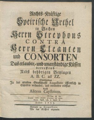 Rechts-Kräftige Speirische Urthel in Sachen Herrn Strephons Contra Herrn Cleanten und Consorten Das erlaubte, und unanständige Küssen betreffend : Nebst behörigen Beylagen A.B.C. ad ZZ. ; Ohnlängstens In der uralten Graffschafft Ringelhein öffentlich in Schriften verhandelt, und nunmehro eröffnet