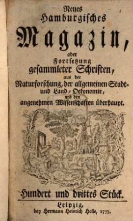 Neues hamburgisches Magazin, oder Fortsetzung gesammleter Schriften aus der Naturforschung, der allgemeinen Stadt- und Landoekonomie und den angenehmen Wissenschaften überhaupt. 103. 1777