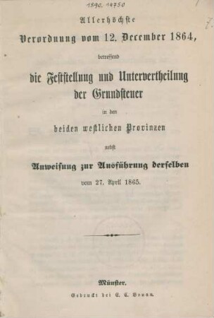 Allerhöchste Verordnung vom 12. December 1864, betreffend der Feststellung und Untervertheilung der Grundsteuer in den beiden westlichen Provinzen nebst Anweisung zur Ausführung derselben vom 27. April 1865