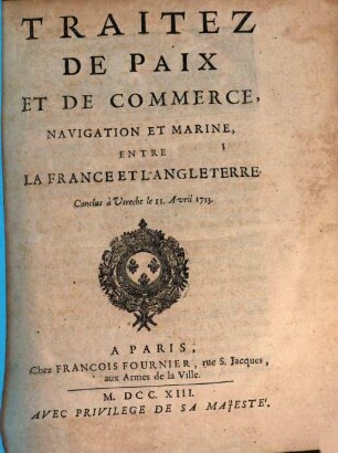 Traitez De Paix Et De Commerce, Navigation Et Marine, Entre La France Et L'Angleterre : Conclus à Utrecht le 11. Avril 1713.
