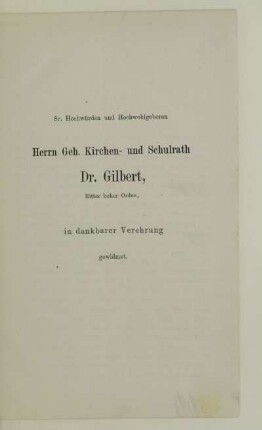 Dr. Hochwürden und Hochwohlgeboren Herrn Geh. Kirchen- und Schulrath Dr. Gilbert in dankbarer Verehrung gewidmet